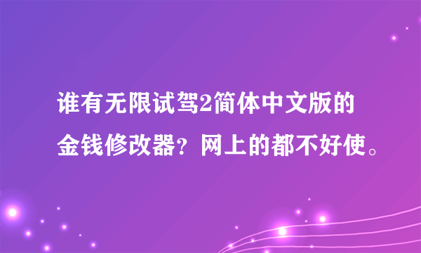 谁有无限试驾2简体中文版的金钱修改器？网上的都不好使。