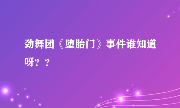 劲舞团《堕胎门》事件谁知道呀？？