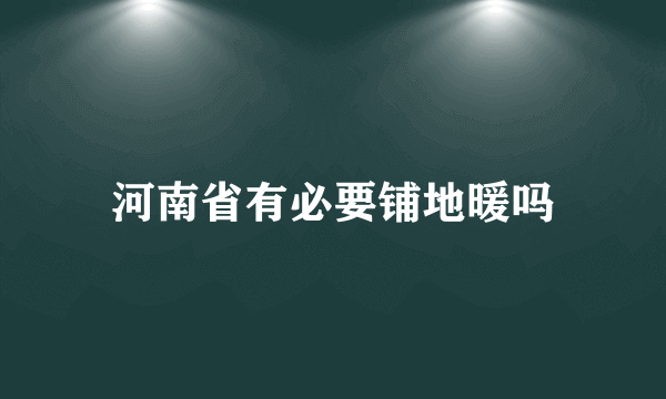 河南省有必要铺地暖吗