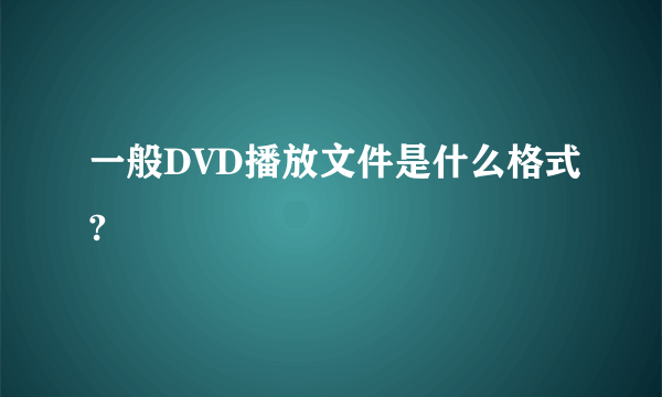 一般DVD播放文件是什么格式?