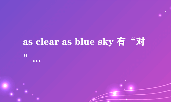 as clear as blue sky 有“对”的意思吗? 还是口语啊什么的? 有这个意思吗?