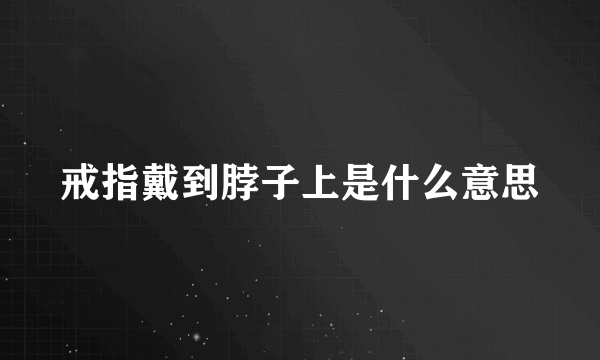 戒指戴到脖子上是什么意思