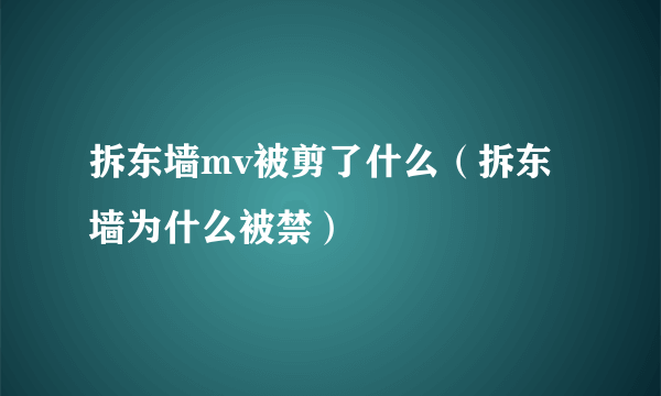 拆东墙mv被剪了什么（拆东墙为什么被禁）