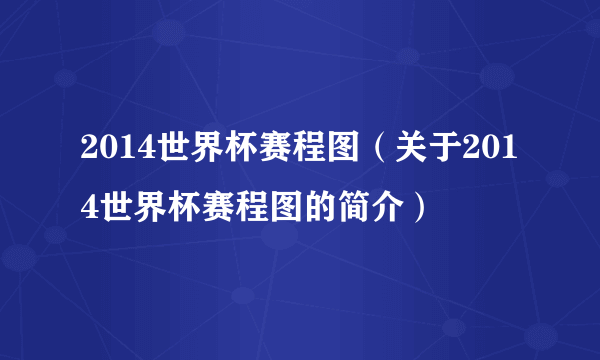 2014世界杯赛程图（关于2014世界杯赛程图的简介）