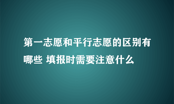 第一志愿和平行志愿的区别有哪些 填报时需要注意什么