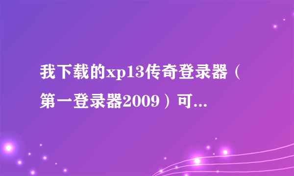 我下载的xp13传奇登录器（第一登录器2009）可是要登录游戏需要IP目录和专用目录，我电脑中没有传奇目录该怎么办？我现在下载的客户端不知道行不？