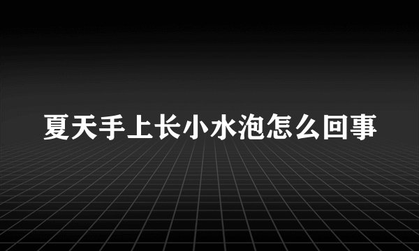 夏天手上长小水泡怎么回事