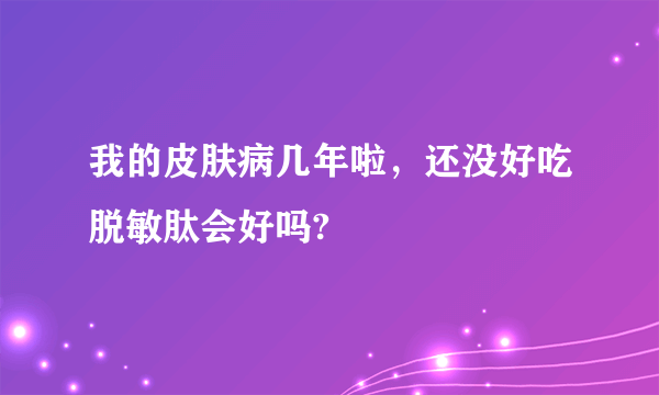 我的皮肤病几年啦，还没好吃脱敏肽会好吗?