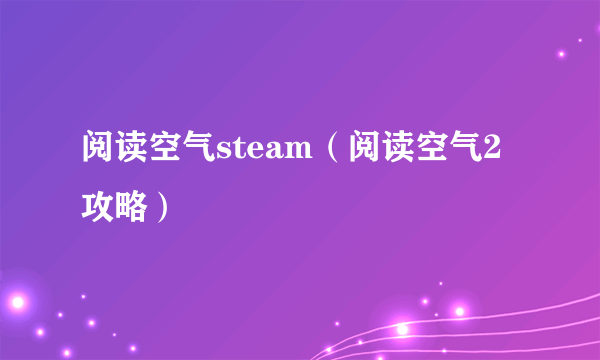 阅读空气steam（阅读空气2攻略）