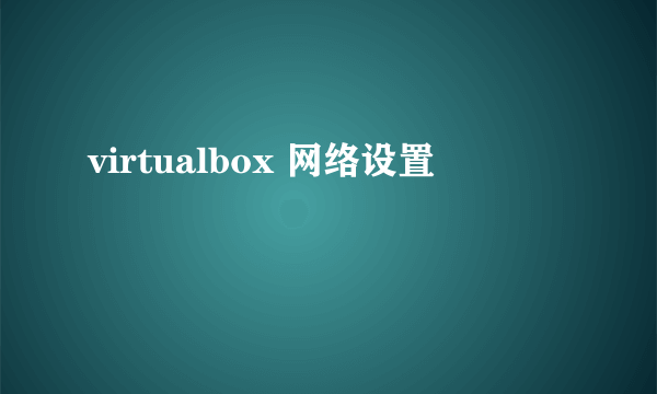 virtualbox 网络设置