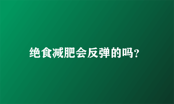 绝食减肥会反弹的吗？