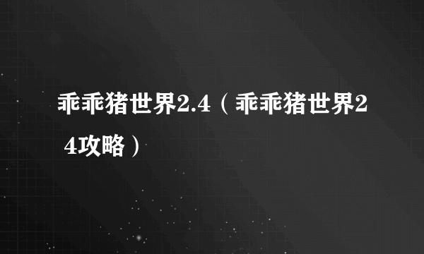 乖乖猪世界2.4（乖乖猪世界2 4攻略）