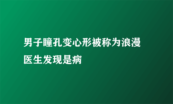 男子瞳孔变心形被称为浪漫 医生发现是病