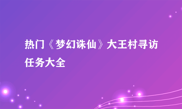 热门《梦幻诛仙》大王村寻访任务大全