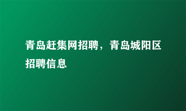 青岛赶集网招聘，青岛城阳区招聘信息