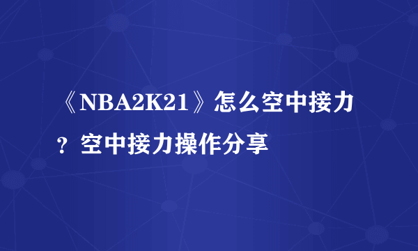 《NBA2K21》怎么空中接力？空中接力操作分享