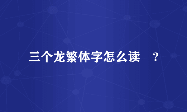 三个龙繁体字怎么读龘?