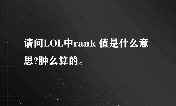 请问LOL中rank 值是什么意思?肿么算的。