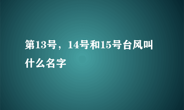 第13号，14号和15号台风叫什么名字