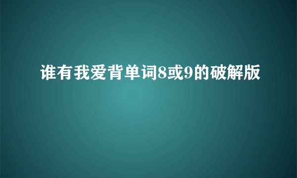 谁有我爱背单词8或9的破解版