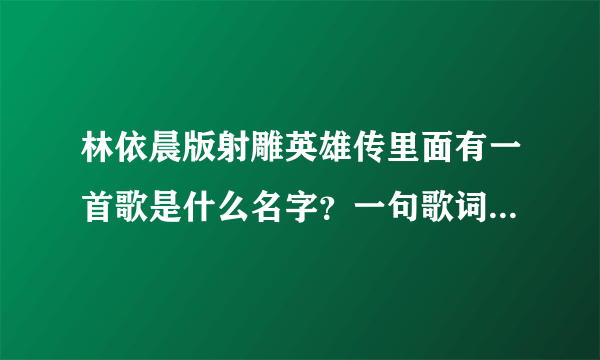 林依晨版射雕英雄传里面有一首歌是什么名字？一句歌词好像是，为了你，我可以，因为爱你我只能爱你