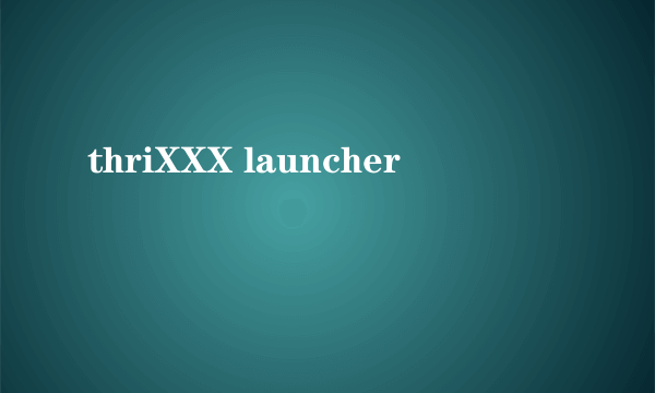 thriXXX launcher