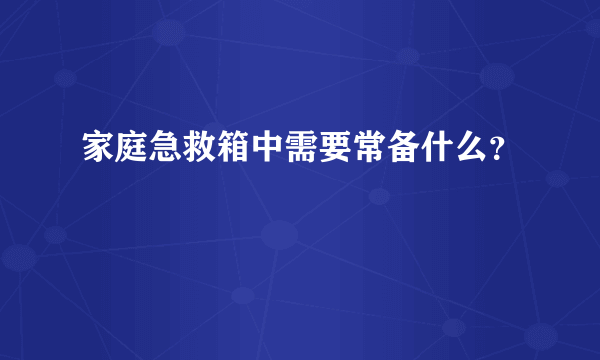 家庭急救箱中需要常备什么？