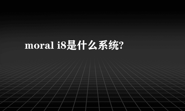 moral i8是什么系统?