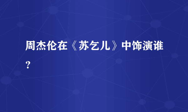 周杰伦在《苏乞儿》中饰演谁？