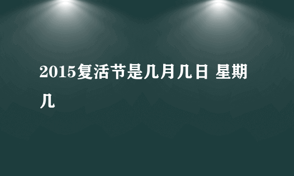 2015复活节是几月几日 星期几