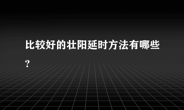 比较好的壮阳延时方法有哪些？