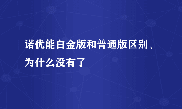 诺优能白金版和普通版区别、为什么没有了