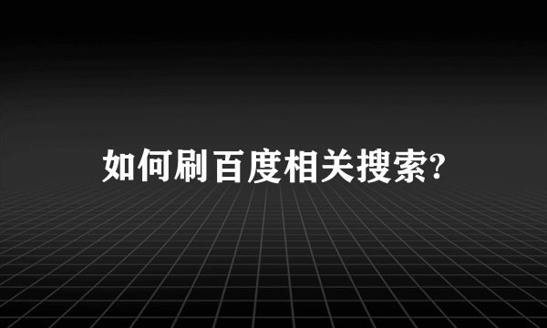 如何刷百度相关搜索?