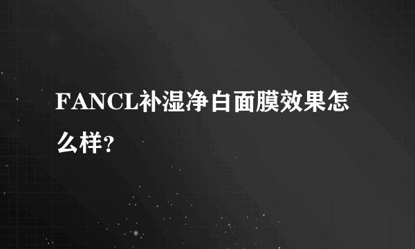 FANCL补湿净白面膜效果怎么样？