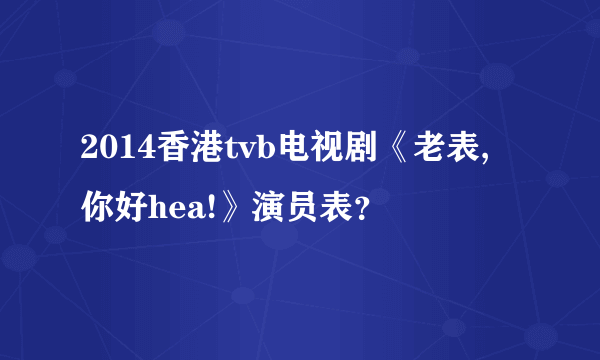 2014香港tvb电视剧《老表, 你好hea!》演员表？