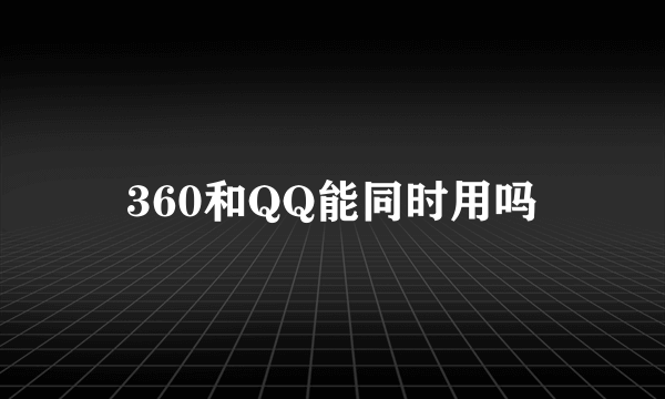 360和QQ能同时用吗