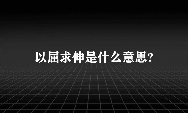 以屈求伸是什么意思?