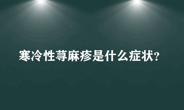 寒冷性荨麻疹是什么症状？