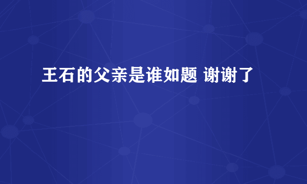 王石的父亲是谁如题 谢谢了