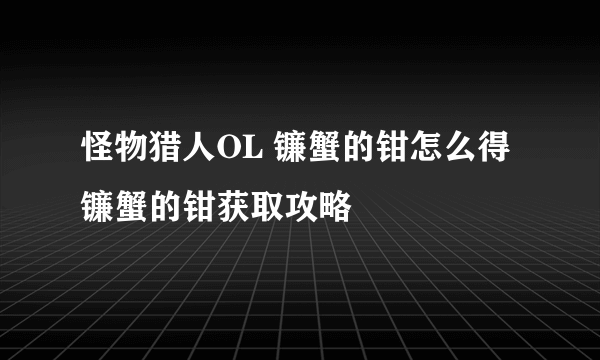 怪物猎人OL 镰蟹的钳怎么得 镰蟹的钳获取攻略