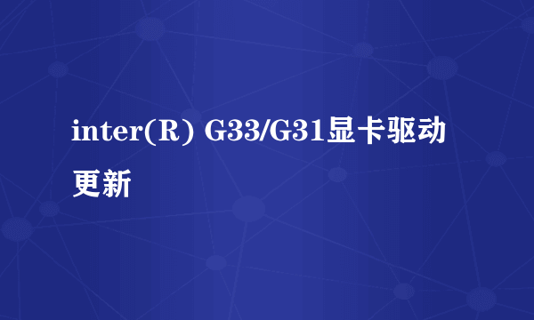 inter(R) G33/G31显卡驱动更新