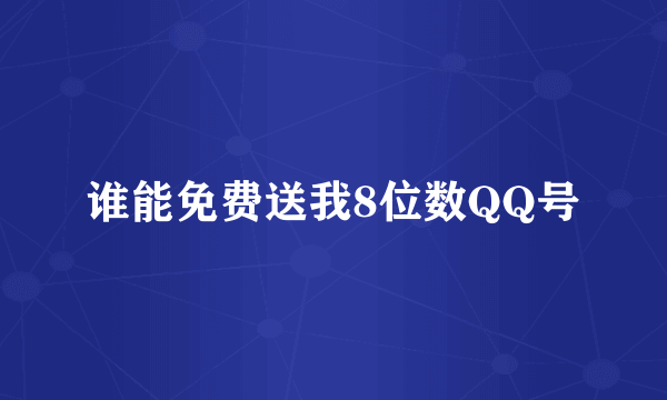 谁能免费送我8位数QQ号