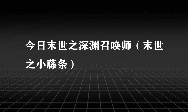 今日末世之深渊召唤师（末世之小藤条）