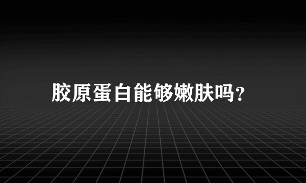 胶原蛋白能够嫩肤吗？