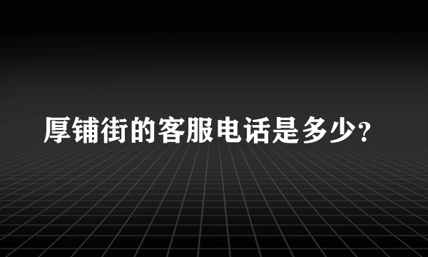 厚铺街的客服电话是多少？