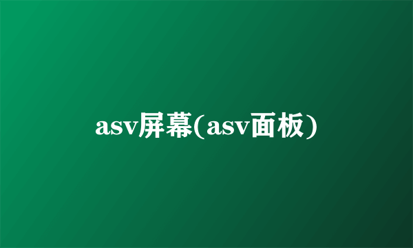 asv屏幕(asv面板)