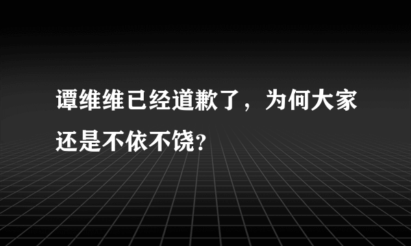 谭维维已经道歉了，为何大家还是不依不饶？