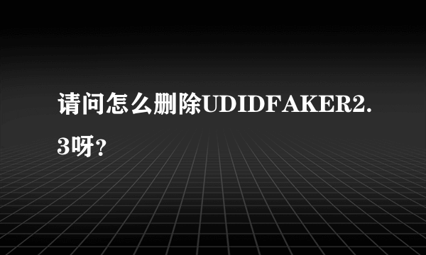 请问怎么删除UDIDFAKER2.3呀？