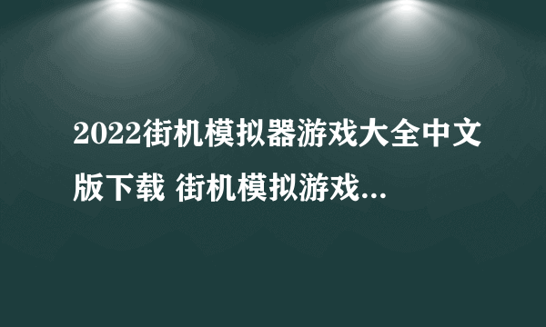 2022街机模拟器游戏大全中文版下载 街机模拟游戏免费下载