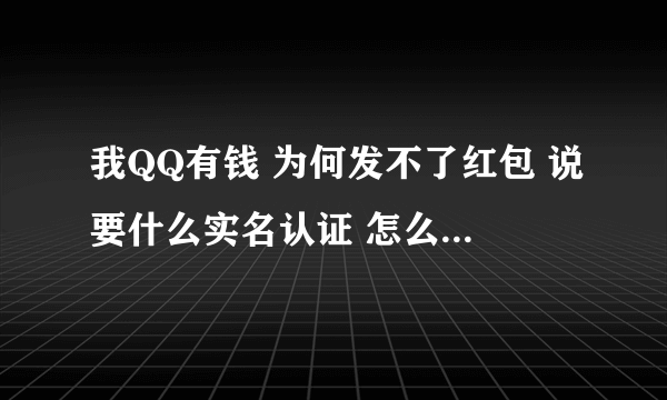 我QQ有钱 为何发不了红包 说要什么实名认证 怎么才可以不用实名认证就可以发红包